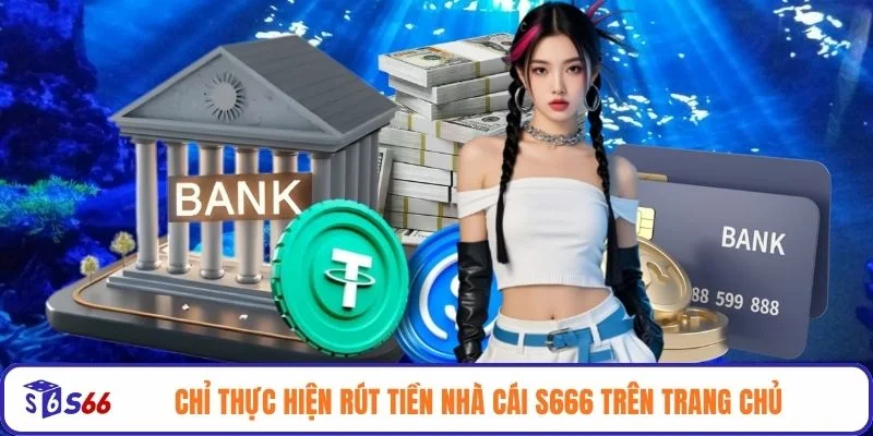 Chỉ thực hiện rút tiền nhà cái S666 trên trang chủ