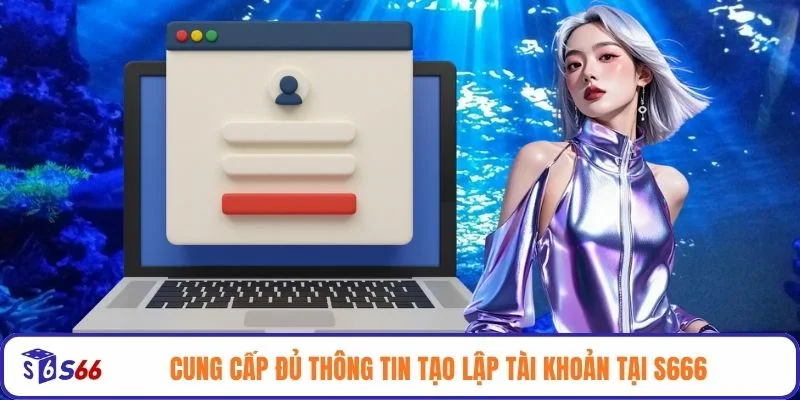 Cung cấp đủ thông tin tạo lập tài khoản tại S666