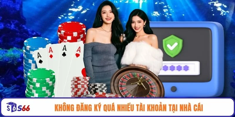 Không đăng ký quá nhiều tài khoản tại nhà cái