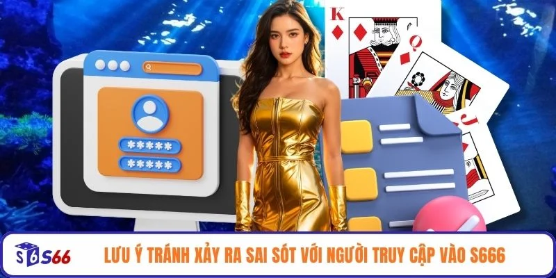 Lưu ý tránh xảy ra sai sót với người truy cập vào S666