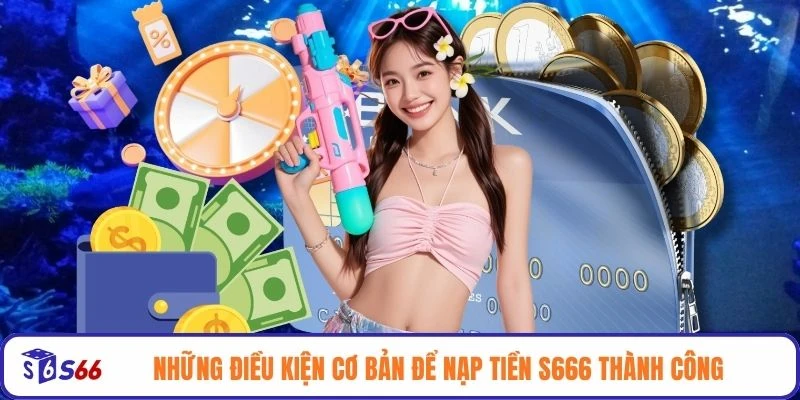 Những điều kiện cơ bản để nạp tiền S666 thành công