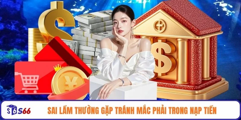 Sai lầm thường gặp tránh mắc phải trong nạp tiền